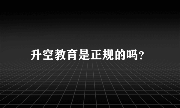 升空教育是正规的吗？