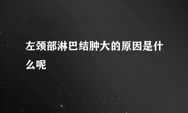 左颈部淋巴结肿大的原因是什么呢