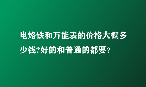 电烙铁和万能表的价格大概多少钱?好的和普通的都要？