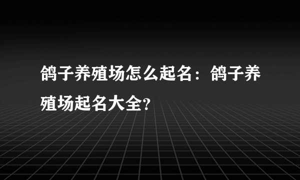 鸽子养殖场怎么起名：鸽子养殖场起名大全？