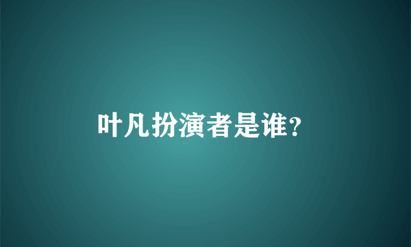 叶凡扮演者是谁？