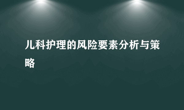 儿科护理的风险要素分析与策略