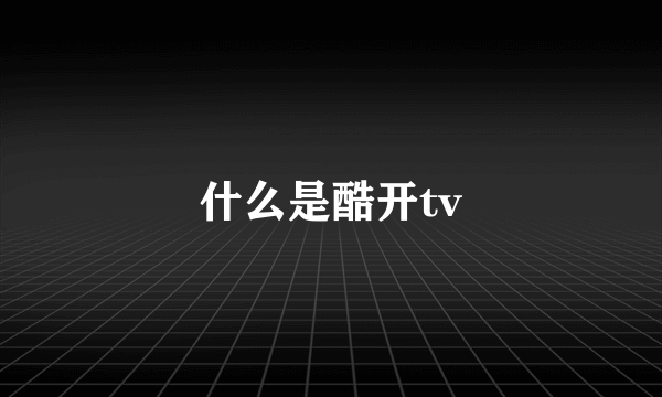 什么是酷开tv