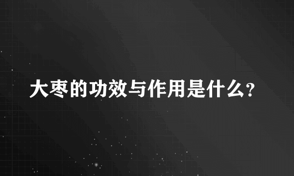 大枣的功效与作用是什么？