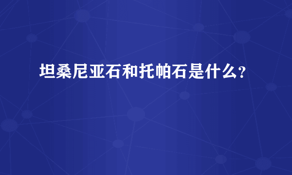 坦桑尼亚石和托帕石是什么？