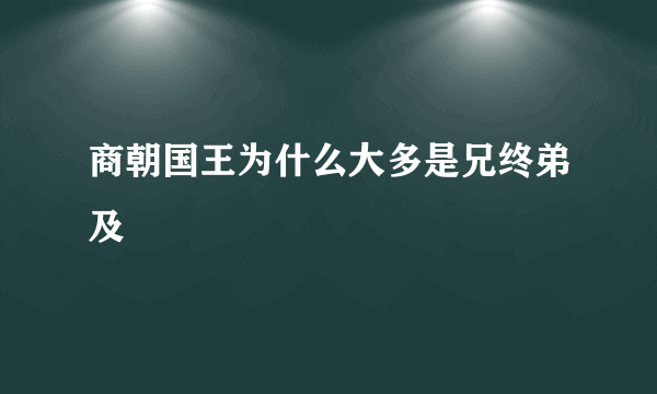 商朝国王为什么大多是兄终弟及