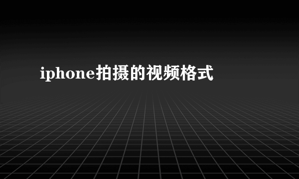 iphone拍摄的视频格式