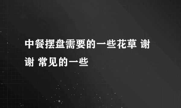 中餐摆盘需要的一些花草 谢谢 常见的一些