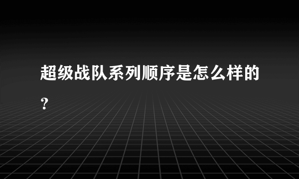 超级战队系列顺序是怎么样的？