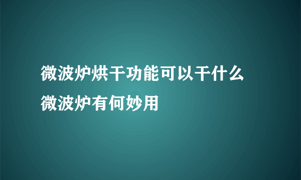 微波炉烘干功能可以干什么 微波炉有何妙用