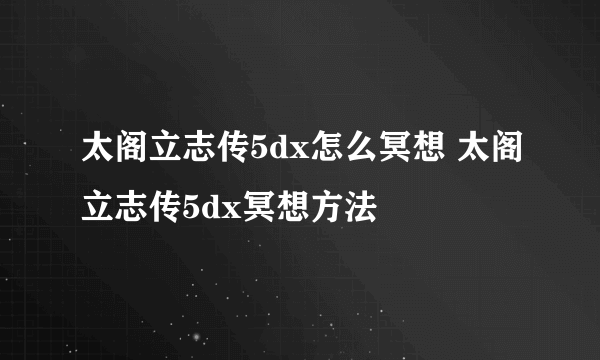 太阁立志传5dx怎么冥想 太阁立志传5dx冥想方法