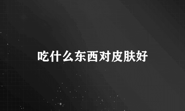 吃什么东西对皮肤好