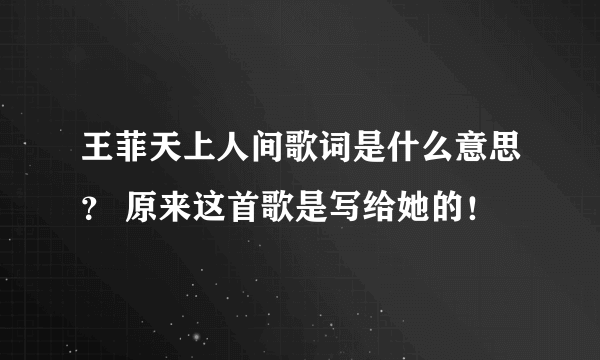 王菲天上人间歌词是什么意思？ 原来这首歌是写给她的！