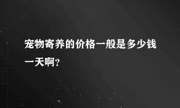 宠物寄养的价格一般是多少钱一天啊？