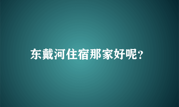 东戴河住宿那家好呢？