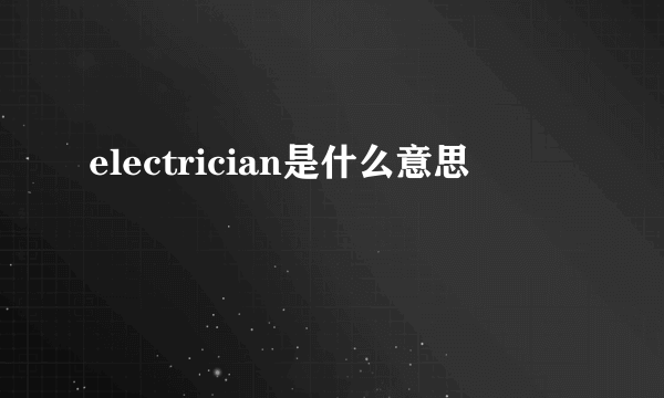 electrician是什么意思