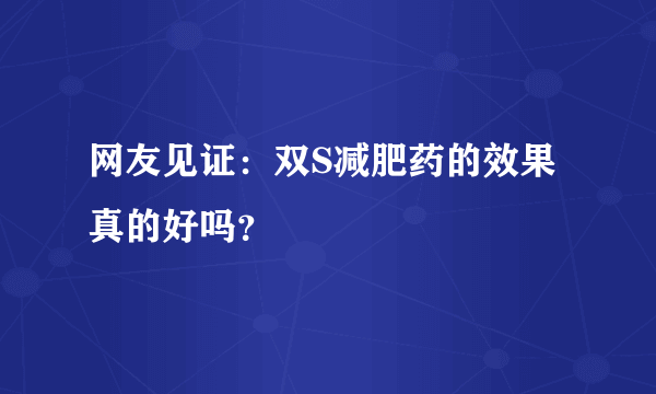 网友见证：双S减肥药的效果真的好吗？