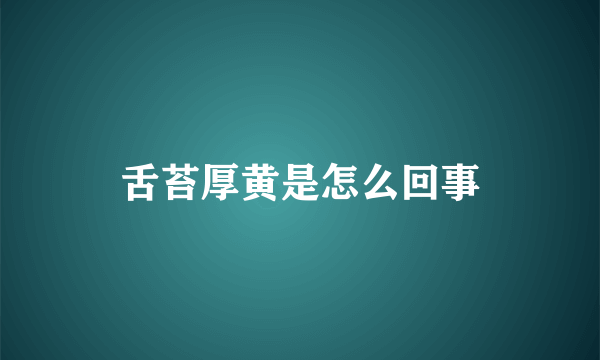 舌苔厚黄是怎么回事