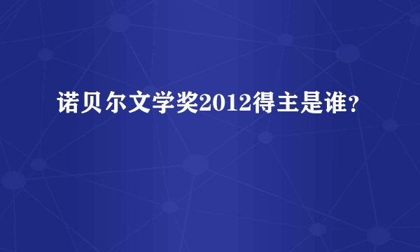 诺贝尔文学奖2012得主是谁？