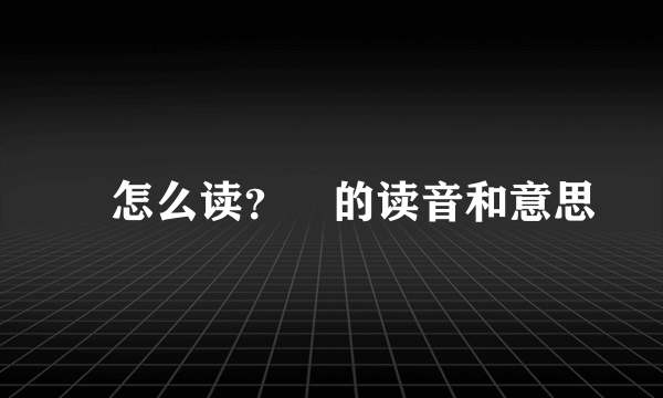 氹怎么读？氹的读音和意思