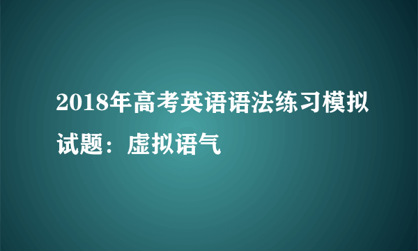 2018年高考英语语法练习模拟试题：虚拟语气