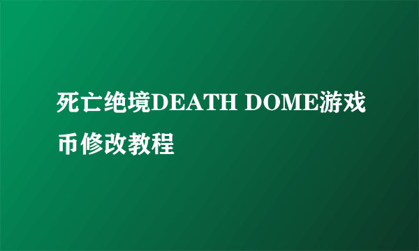 死亡绝境DEATH DOME游戏币修改教程