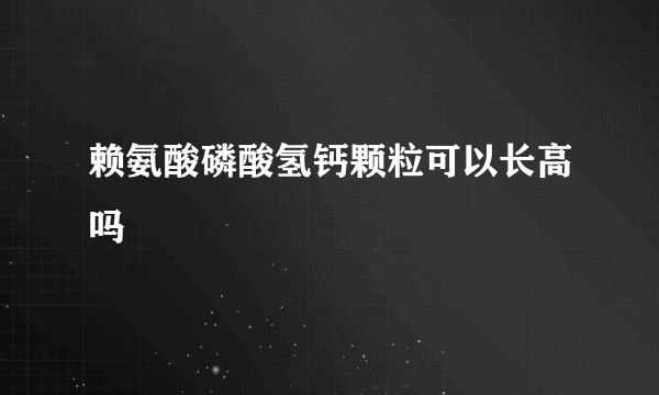 赖氨酸磷酸氢钙颗粒可以长高吗