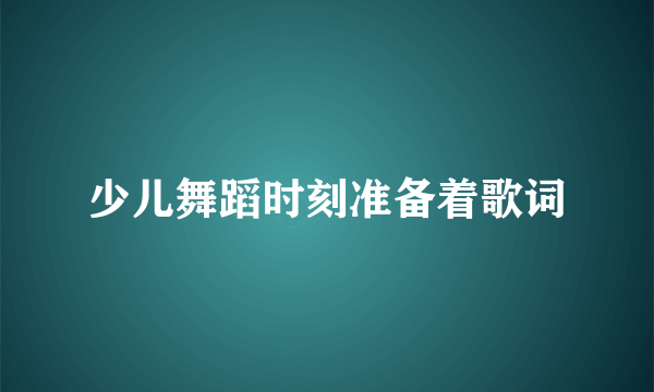 少儿舞蹈时刻准备着歌词