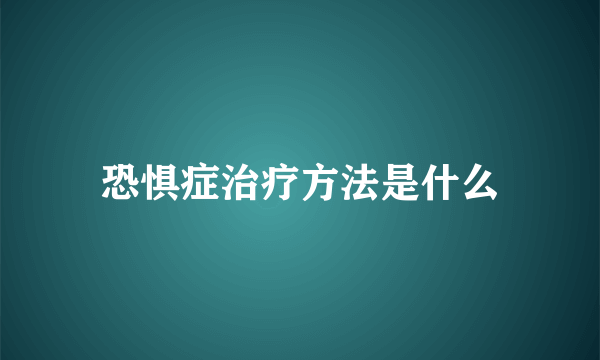 恐惧症治疗方法是什么