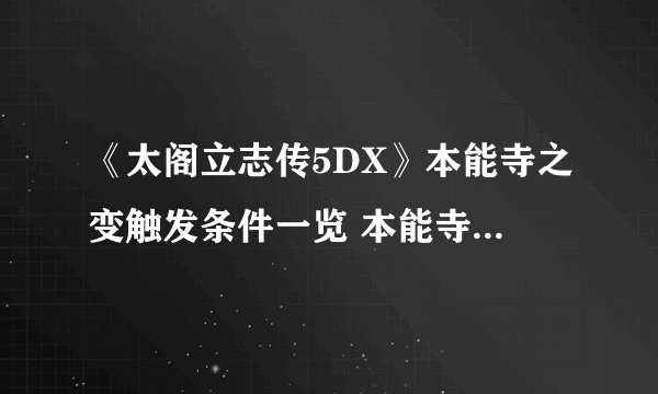 《太阁立志传5DX》本能寺之变触发条件一览 本能寺之变怎么触发