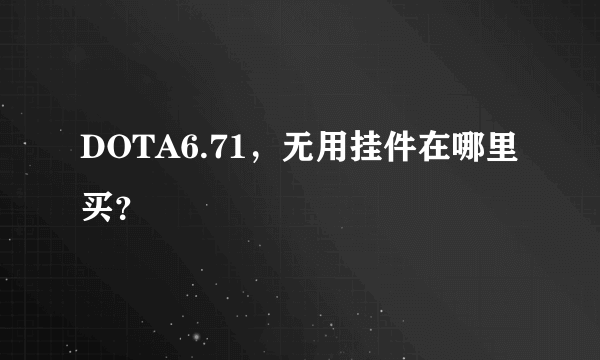 DOTA6.71，无用挂件在哪里买？