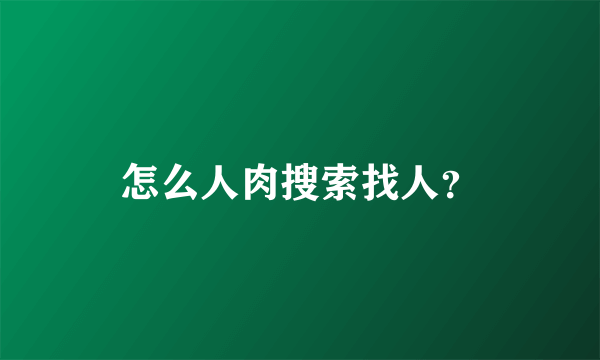 怎么人肉搜索找人？