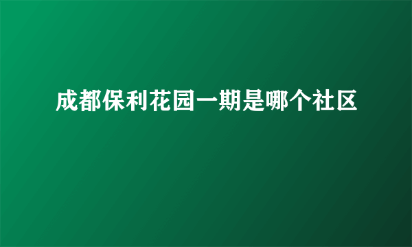 成都保利花园一期是哪个社区