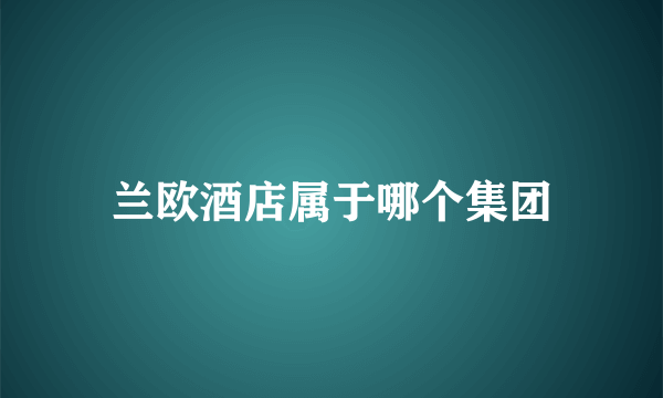 兰欧酒店属于哪个集团