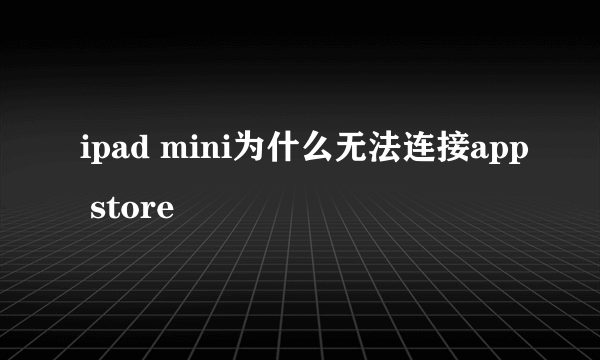 ipad mini为什么无法连接app store