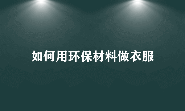 如何用环保材料做衣服