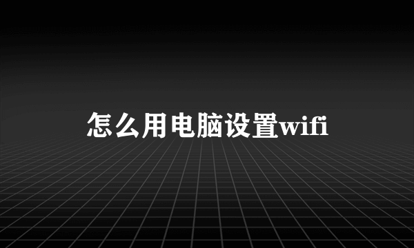 怎么用电脑设置wifi