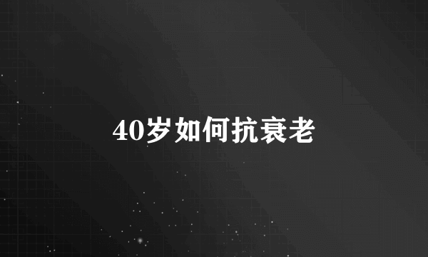 40岁如何抗衰老