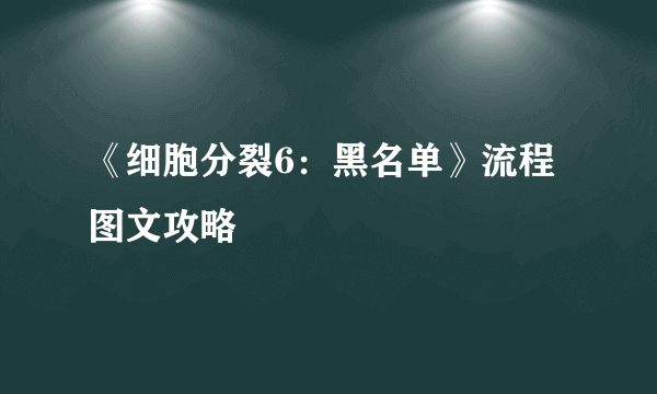 《细胞分裂6：黑名单》流程图文攻略