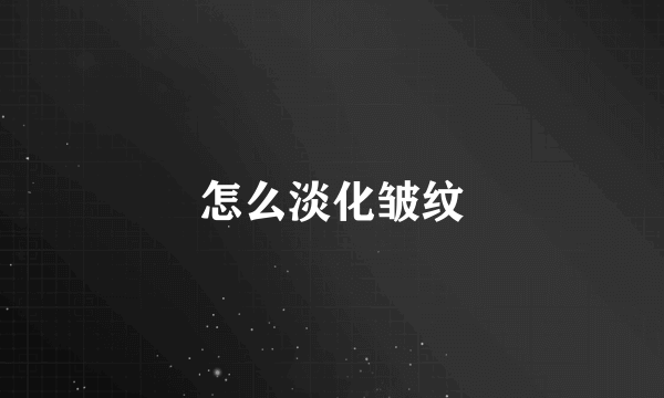 怎么淡化皱纹