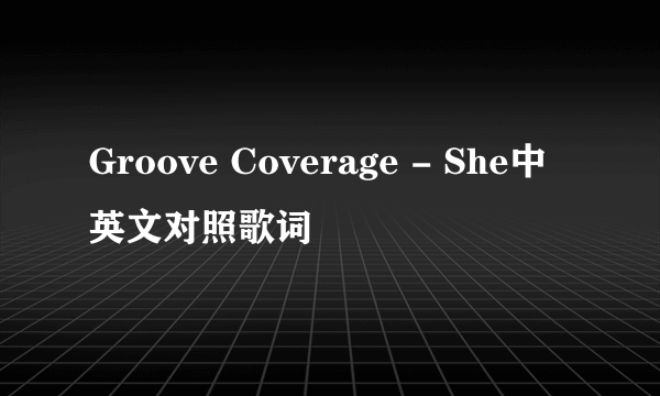 Groove Coverage - She中英文对照歌词