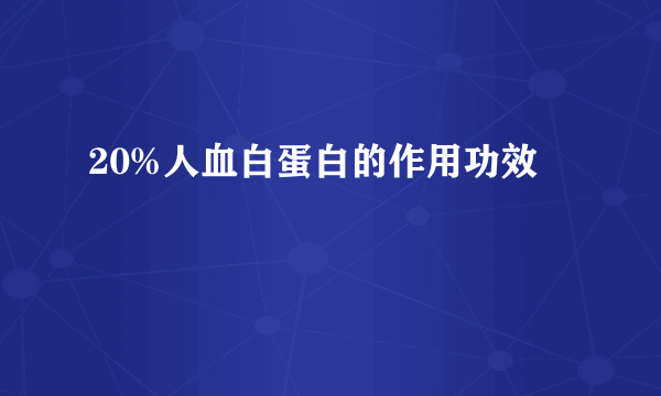 20%人血白蛋白的作用功效