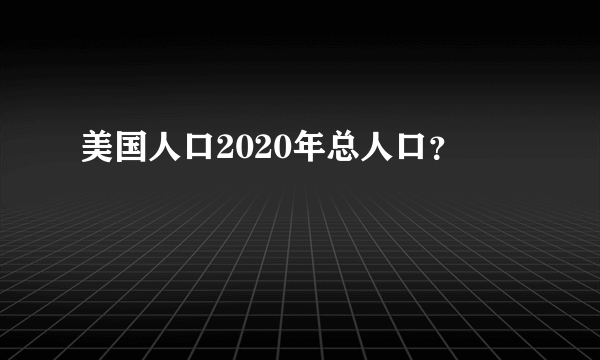 美国人口2020年总人口？