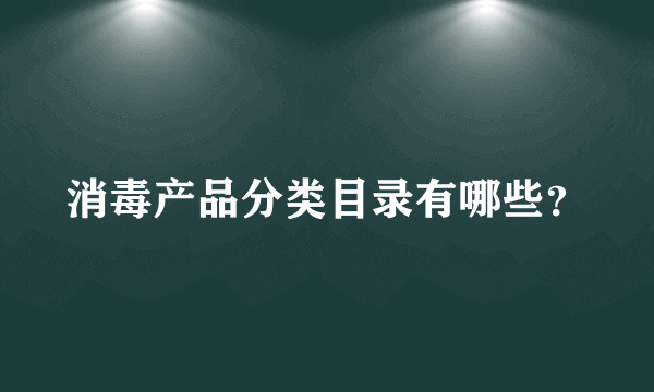 消毒产品分类目录有哪些？