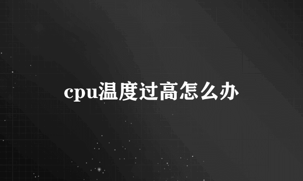 cpu温度过高怎么办