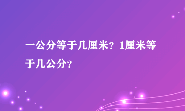 一公分等于几厘米？1厘米等于几公分？