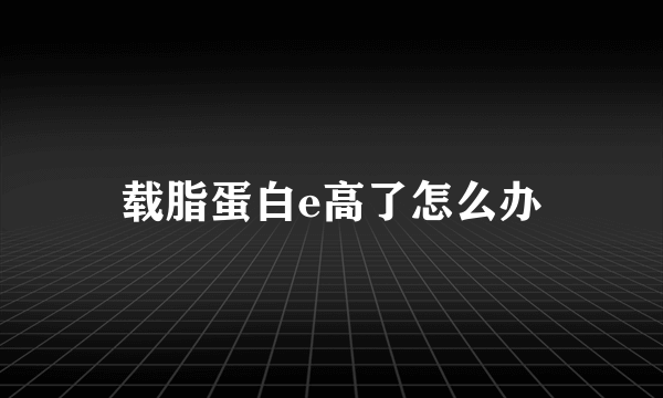 载脂蛋白e高了怎么办