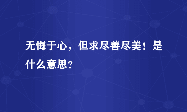 无悔于心，但求尽善尽美！是什么意思？