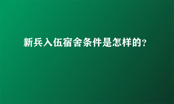 新兵入伍宿舍条件是怎样的？