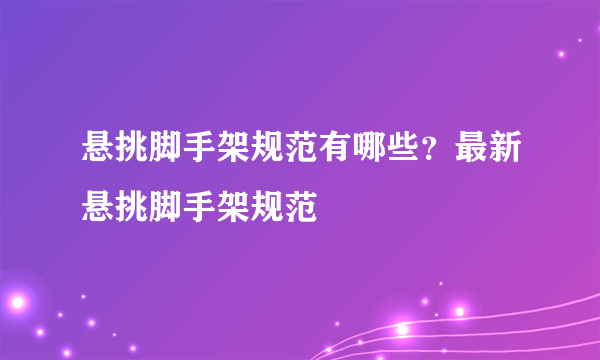 悬挑脚手架规范有哪些？最新悬挑脚手架规范